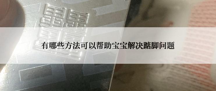 有哪些方法可以帮助宝宝解决踮脚问题