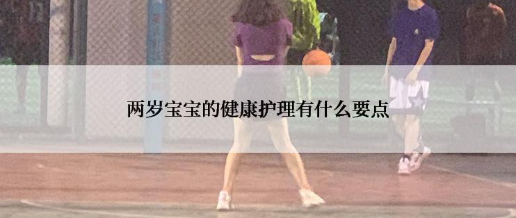 两岁宝宝的健康护理有什么要点