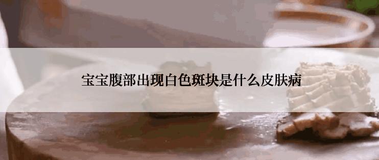  宝宝腹部出现白色斑块是什么皮肤病