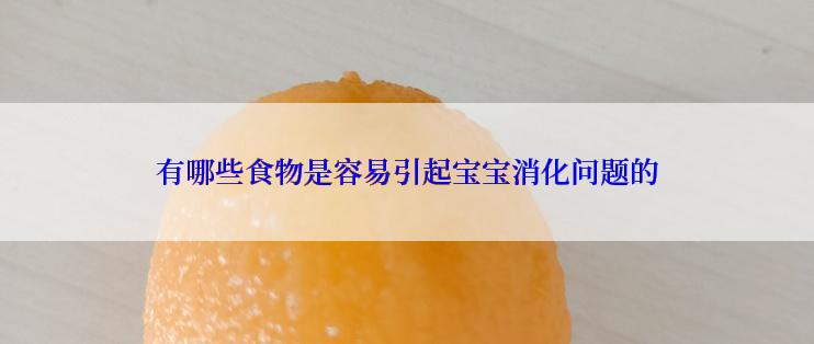 有哪些食物是容易引起宝宝消化问题的