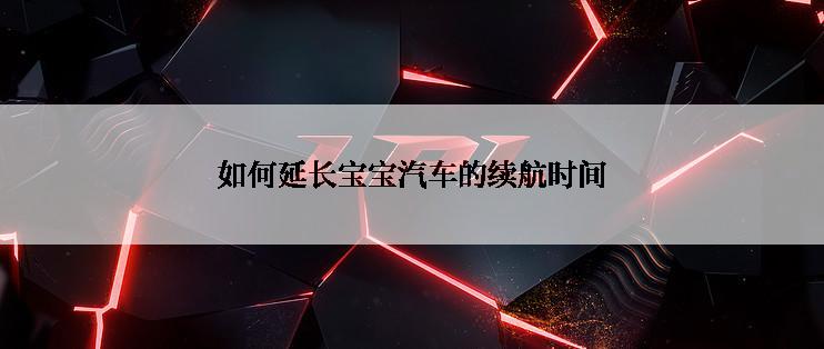 如何延长宝宝汽车的续航时间