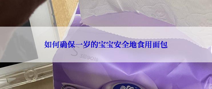 如何确保一岁的宝宝安全地食用面包