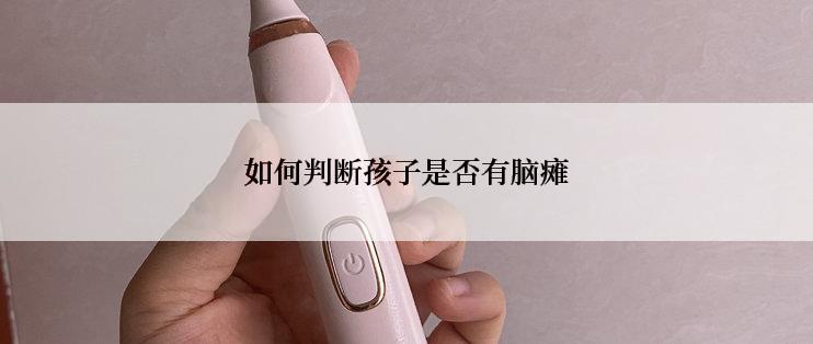 如何判断孩子是否有脑瘫