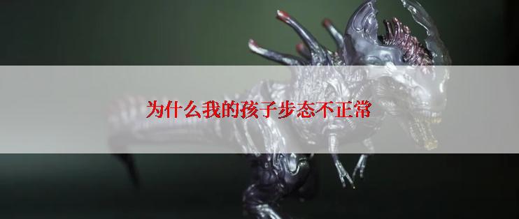 为什么我的孩子步态不正常