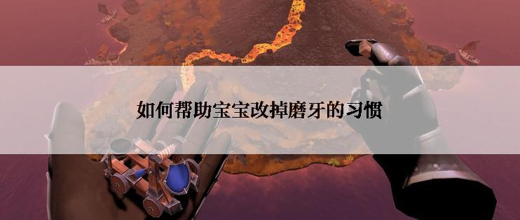 如何帮助宝宝改掉磨牙的习惯