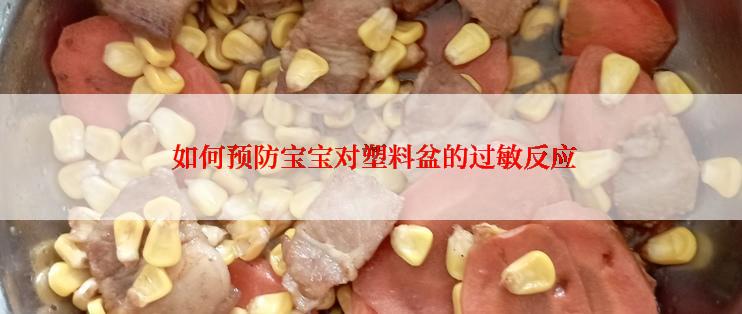  如何预防宝宝对塑料盆的过敏反应