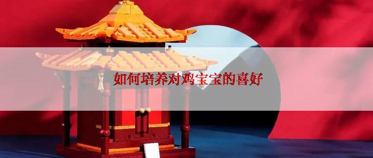  如何培养对鸡宝宝的喜好