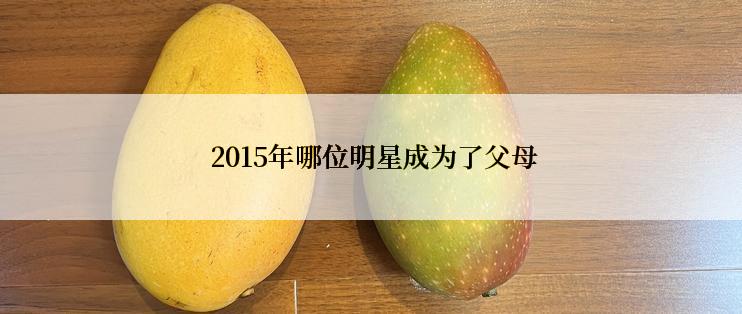  2015年哪位明星成为了父母