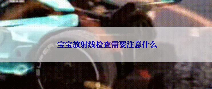  宝宝放射线检查需要注意什么