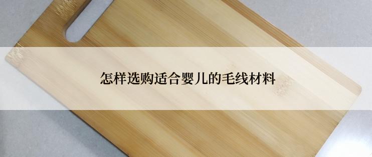  怎样选购适合婴儿的毛线材料