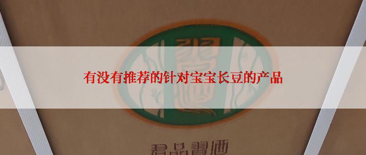 有没有推荐的针对宝宝长豆的产品