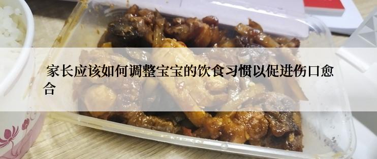  家长应该如何调整宝宝的饮食习惯以促进伤口愈合