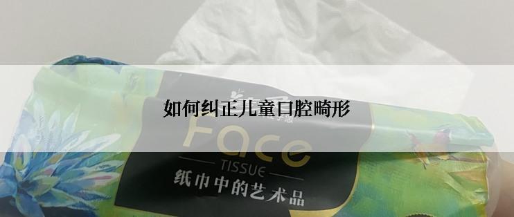 如何纠正儿童口腔畸形