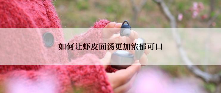 如何让虾皮面汤更加浓郁可口