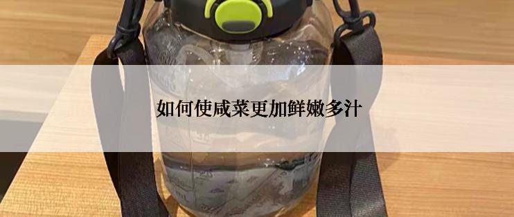  如何使咸菜更加鲜嫩多汁