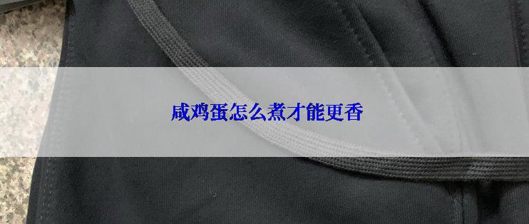  咸鸡蛋怎么煮才能更香