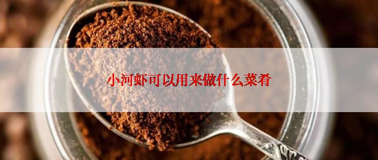 小河虾可以用来做什么菜肴