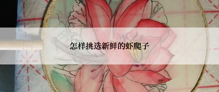 怎样挑选新鲜的虾爬子