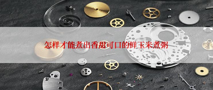 怎样才能煮出香甜可口的鲜玉米煮粥