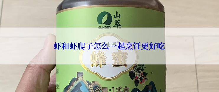 虾和虾爬子怎么一起烹饪更好吃