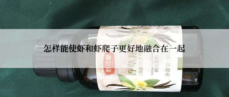 怎样能使虾和虾爬子更好地融合在一起