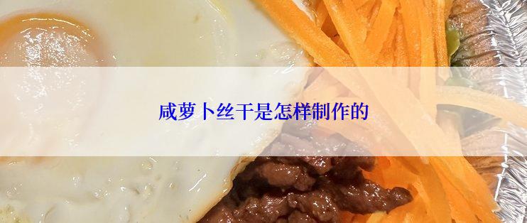 咸萝卜丝干是怎样制作的