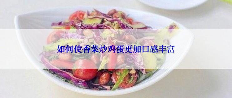 如何使香菜炒鸡蛋更加口感丰富