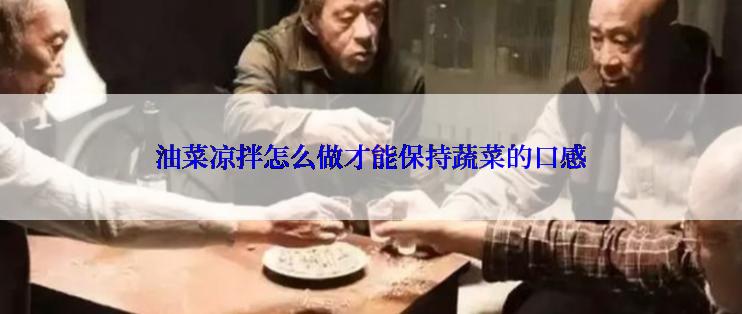 油菜凉拌怎么做才能保持蔬菜的口感