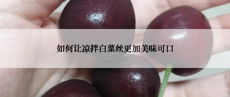 如何让凉拌白菜丝更加美味可口