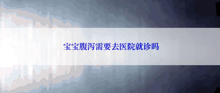  宝宝腹泻需要去医院就诊吗