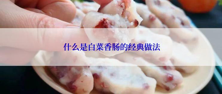  什么是白菜香肠的经典做法