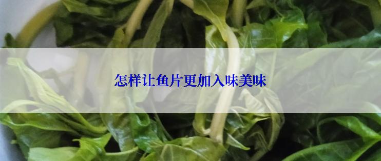 怎样让鱼片更加入味美味