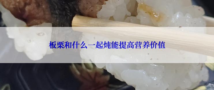 板栗和什么一起炖能提高营养价值