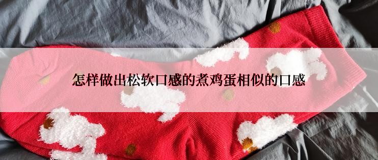 怎样做出松软口感的煮鸡蛋相似的口感