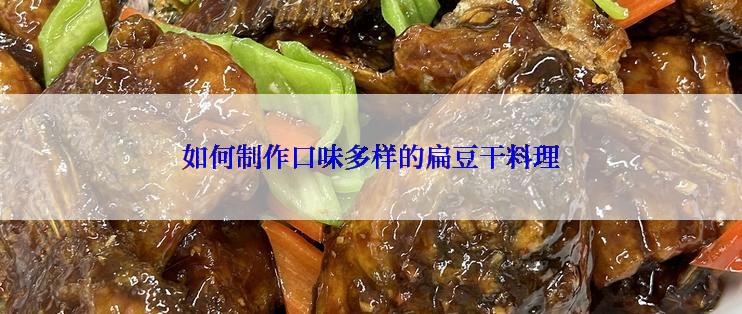 如何制作口味多样的扁豆干料理