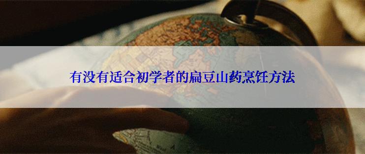 有没有适合初学者的扁豆山药烹饪方法