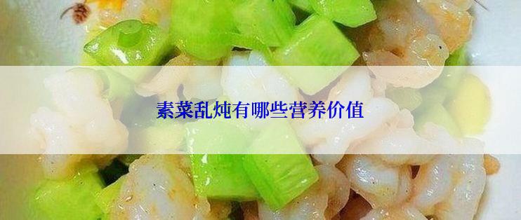 素菜乱炖有哪些营养价值