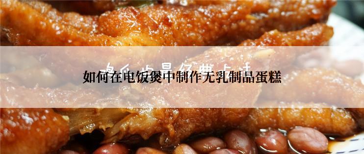 如何在电饭煲中制作无乳制品蛋糕