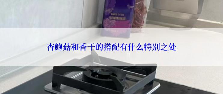 杏鲍菇和香干的搭配有什么特别之处