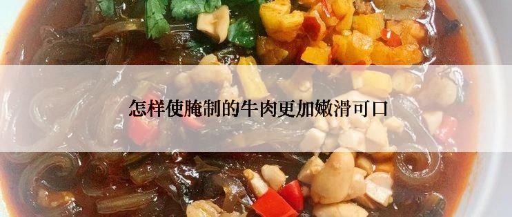  怎样使腌制的牛肉更加嫩滑可口