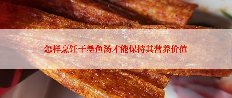 怎样烹饪干墨鱼汤才能保持其营养价值