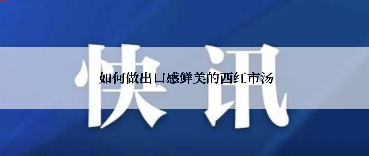  如何做出口感鲜美的西红市汤