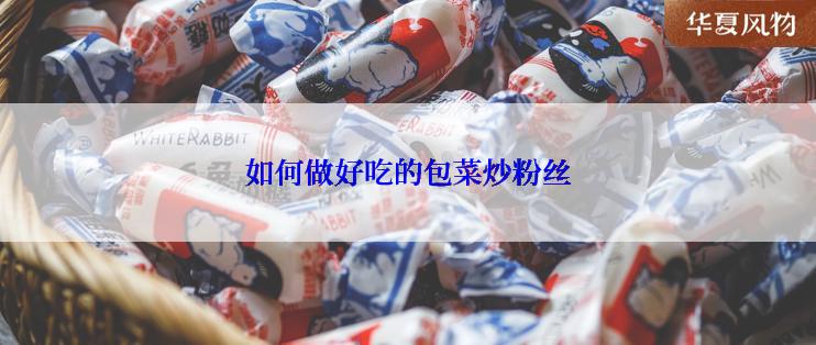 如何做好吃的包菜炒粉丝