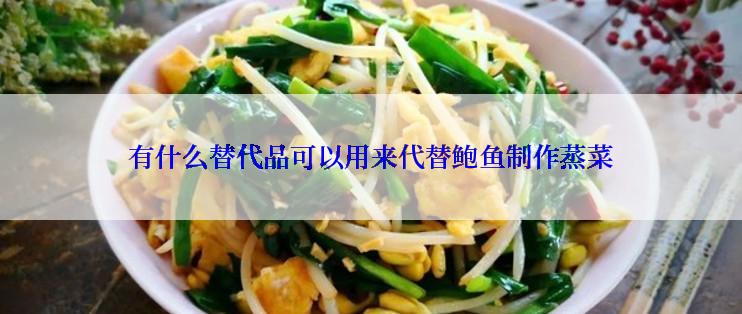 有什么替代品可以用来代替鲍鱼制作蒸菜