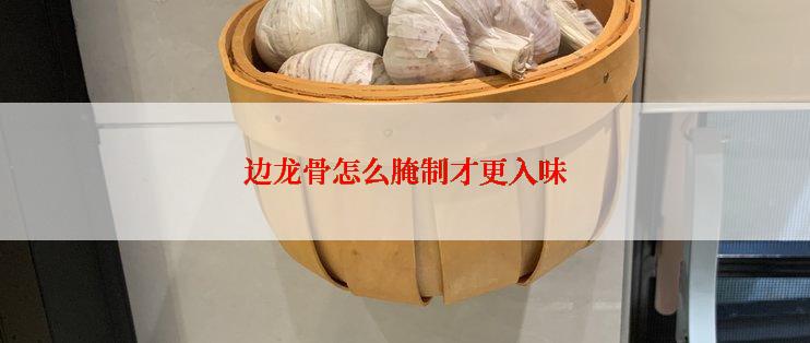 边龙骨怎么腌制才更入味