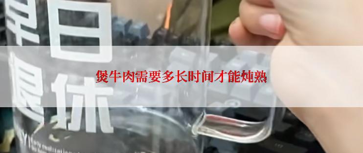 煲牛肉需要多长时间才能炖熟