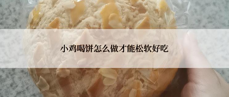 小鸡喝饼怎么做才能松软好吃