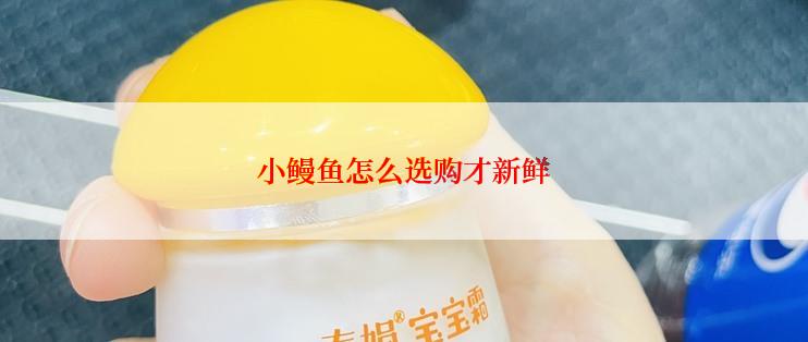 小鳗鱼怎么选购才新鲜