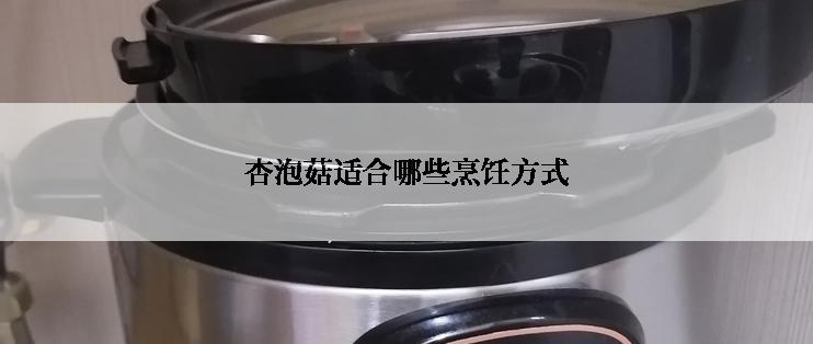 杏泡菇适合哪些烹饪方式