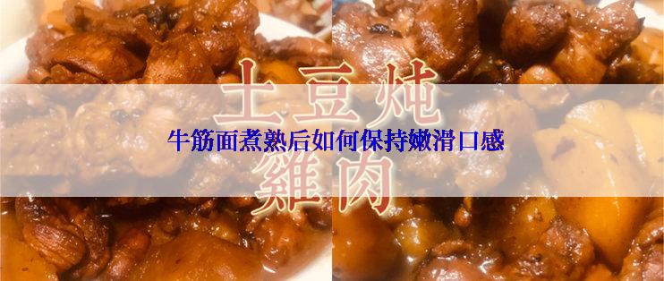  牛筋面煮熟后如何保持嫩滑口感